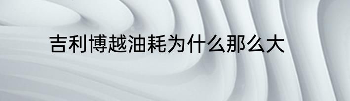 吉利博越油耗为什么那么大