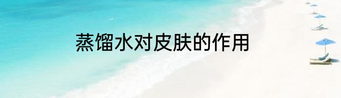 蒸馏水对皮肤的作用