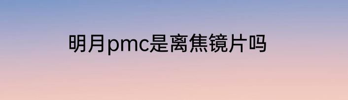 明月pmc是离焦镜片吗