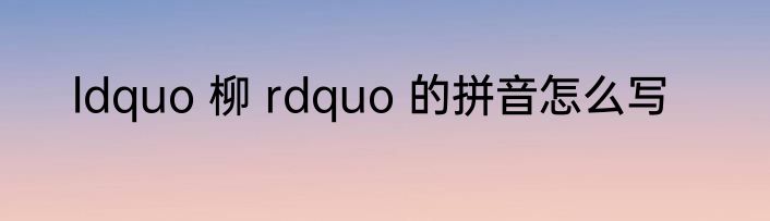 ldquo 柳 rdquo 的拼音怎么写