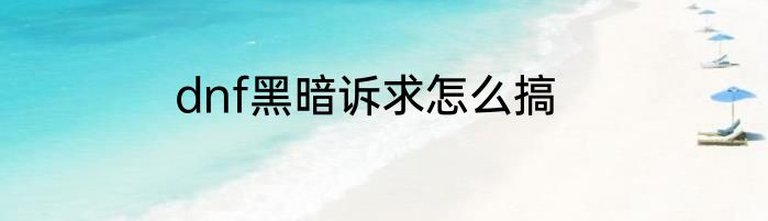 dnf黑暗诉求怎么搞