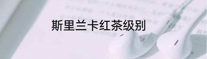 斯里兰卡红茶级别
