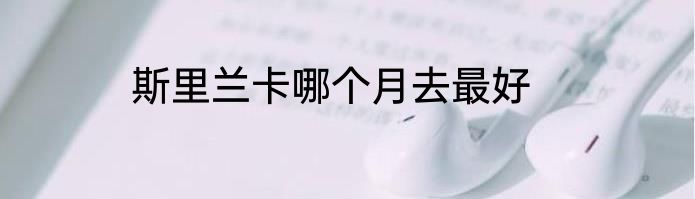 斯里兰卡哪个月去最好