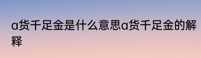 a货千足金是什么意思a货千足金的解释
