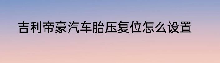 吉利帝豪汽车胎压复位怎么设置