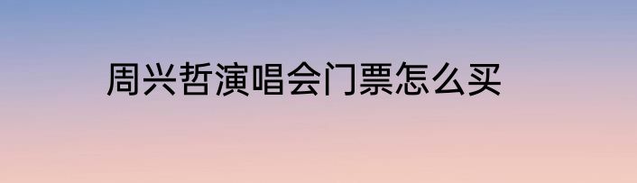 周兴哲演唱会门票怎么买