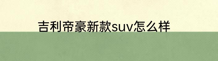 吉利帝豪新款suv怎么样
