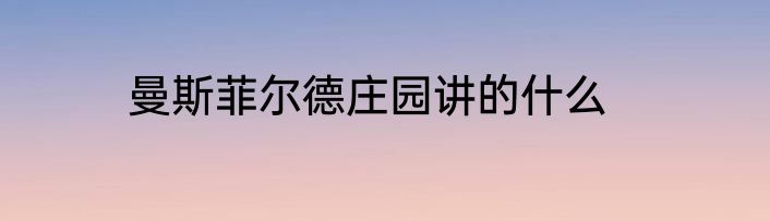 曼斯菲尔德庄园讲的什么