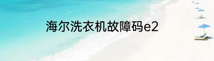 海尔洗衣机故障码e2