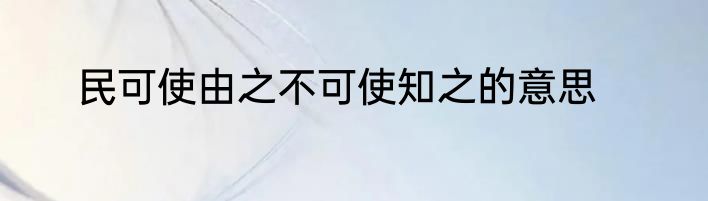 民可使由之不可使知之的意思