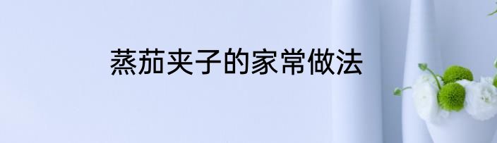 蒸茄夹子的家常做法