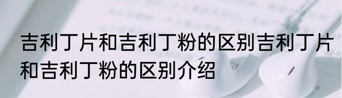 吉利丁片和吉利丁粉的区别吉利丁片和吉利丁粉的区别介绍