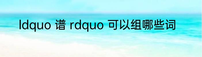 ldquo 谱 rdquo 可以组哪些词