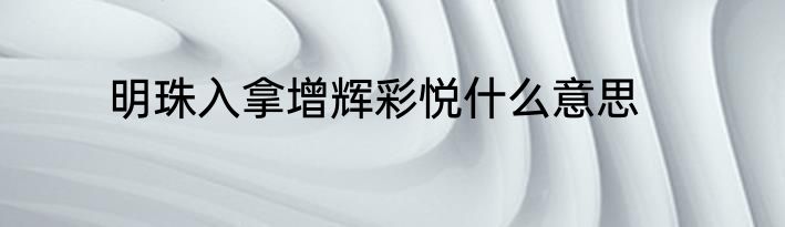 明珠入拿增辉彩悦什么意思