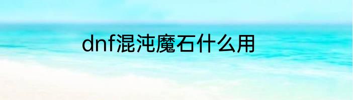 dnf混沌魔石什么用