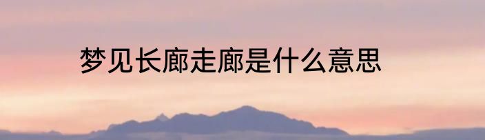 梦见长廊走廊是什么意思