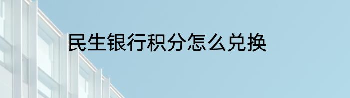 民生银行积分怎么兑换