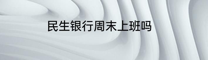 民生银行周末上班吗