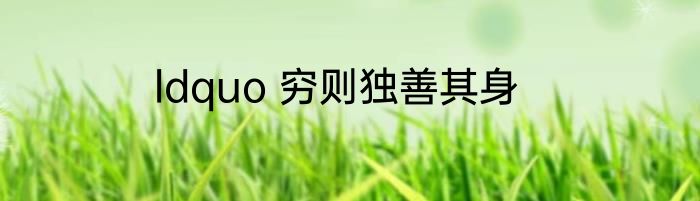 ldquo 穷则独善其身