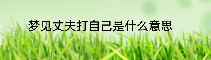 梦见丈夫打自己是什么意思