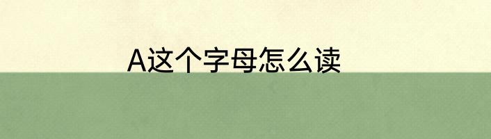 A这个字母怎么读