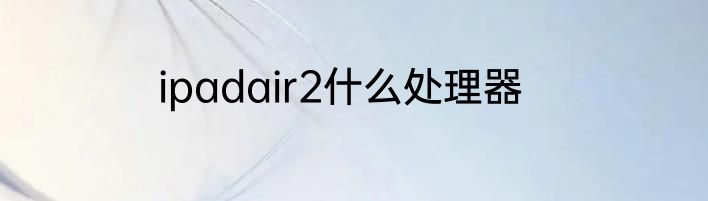 ipadair2什么处理器