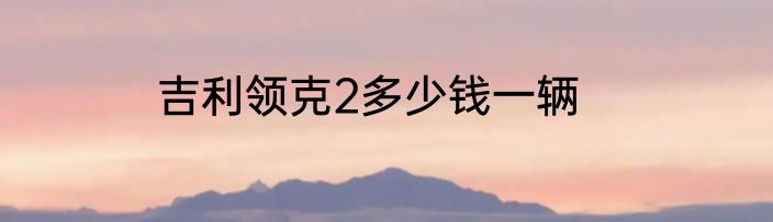 吉利领克2多少钱一辆