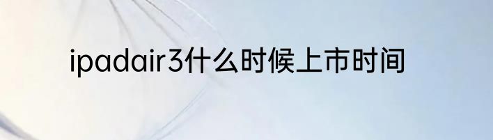ipadair3什么时候上市时间