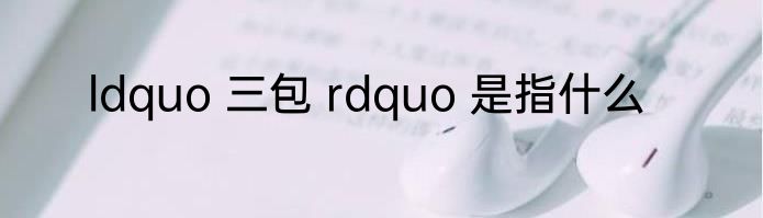ldquo 三包 rdquo 是指什么