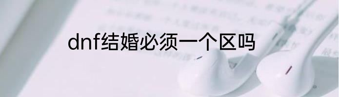 dnf结婚必须一个区吗