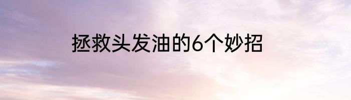 拯救头发油的6个妙招
