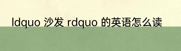 ldquo 沙发 rdquo 的英语怎么读