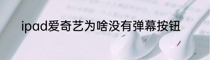 ipad爱奇艺为啥没有弹幕按钮