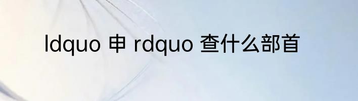 ldquo 申 rdquo 查什么部首
