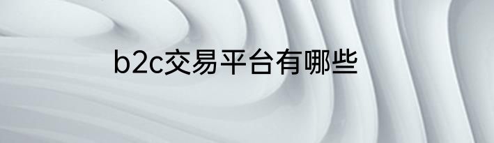 b2c交易平台有哪些