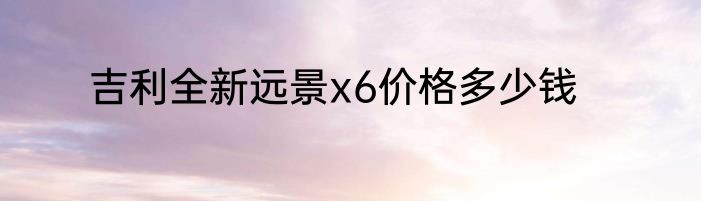 吉利全新远景x6价格多少钱