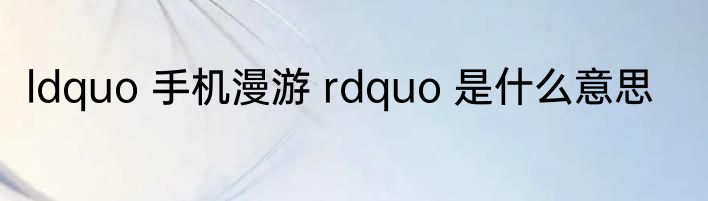 ldquo 手机漫游 rdquo 是什么意思
