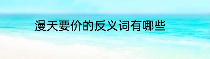 漫天要价的反义词有哪些