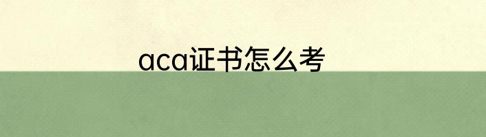 aca证书怎么考