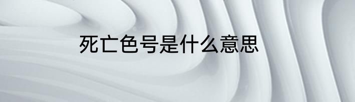 死亡色号是什么意思