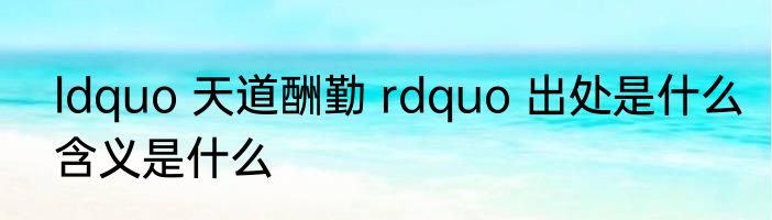 ldquo 天道酬勤 rdquo 出处是什么含义是什么
