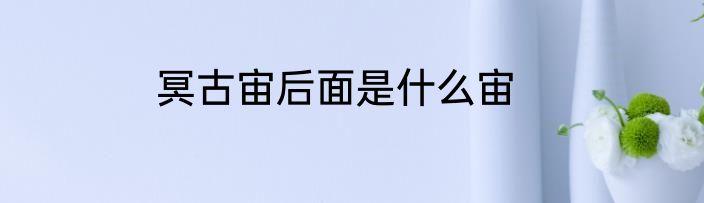 冥古宙后面是什么宙