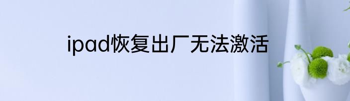 ipad恢复出厂无法激活