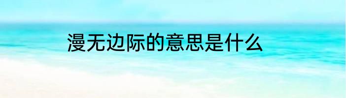漫无边际的意思是什么