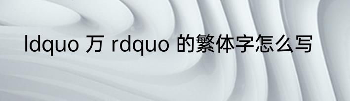 ldquo 万 rdquo 的繁体字怎么写