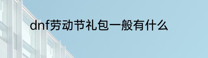 dnf劳动节礼包一般有什么