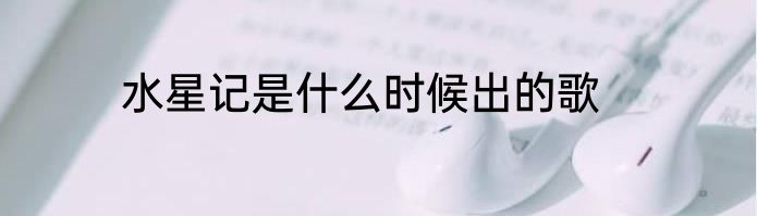 水星记是什么时候出的歌