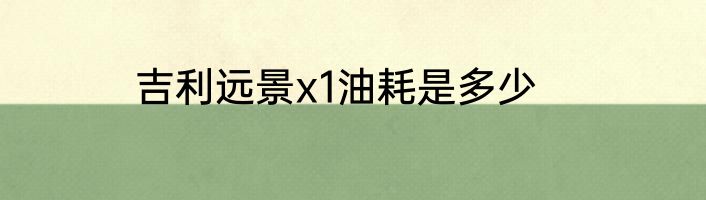 吉利远景x1油耗是多少