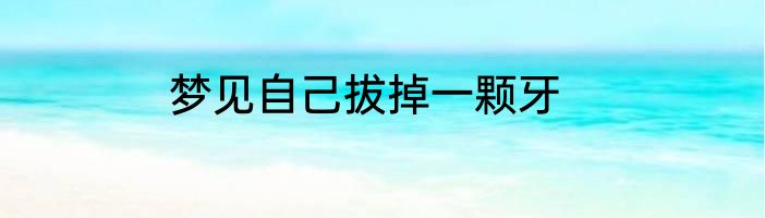梦见自己拔掉一颗牙