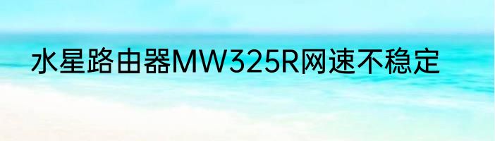 水星路由器MW325R网速不稳定